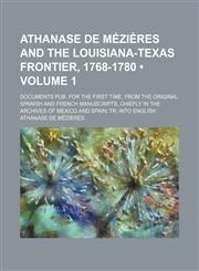 Athanase de Mézières and the Louisiana-Texas Frontier, 1768-1780 (Volume 1); Documents Pub. for the First Time, From the Original Spanish and French Manuscripts, Chiefly in the Archives of Mexico and Spain Tr. Into English,1154250407,9781154250404