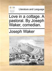 Love in a cottage. A pastoral. By Joseph Waker, comedian.,1170818838,9781170818831