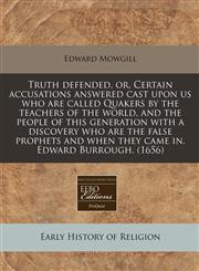 Truth defended, or, Certain accusations answered cast upon us who are called Quakers by the teachers of the world, and the people of this generation with a discovery who are the false prophets and when they came in. Edward Burrough. (1656),1171279302,9781171279303