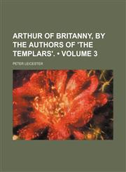 Arthur of Britanny, by the Authors of 'the Templars'. (Volume 3),1154335909,9781154335903