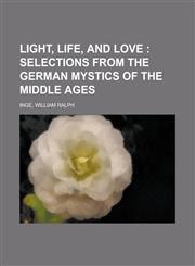 Light, Life, and Love; Selections from the German Mystics Oflight, Life, and Love; Selections from the German Mystics of the Middle Ages the Middle AG,1153637995,9781153637992