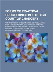 Forms of practical proceedings in the High court of chancery; with the orders of court, rules and regulations, from Michaelmas term, 1849, to Hilary term, 1856. Forming the second volume of the 5th ed. of the Practice of the court, rev.,1236876385,9781236876386