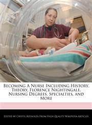 Becoming A Nurse Including History, Theory, Florence Nightingale, Nursing Degrees, Specialties, and More,1241684030,9781241684037
