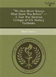 "We Have Never Known What Death Was Before" --- A Just War Doctrine Critique of U.S. History Textbooks.,1249067154,9781249067153
