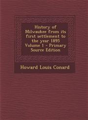 History of Milwaukee from its first settlement to the year 1895 Volume 1 - Primary Source Edition,129493032X,9781294930327