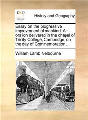 Essay on the progressive improvement of mankind. An oration delivered in the chapel of Trinity College, Cambridge, on the day of Commemoration ...,1171383312,9781171383314