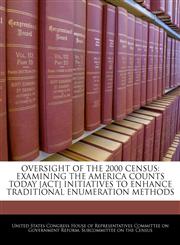 OVERSIGHT OF THE 2000 CENSUS EXAMINING THE AMERICA COUNTS TODAY [ACT] INITIATIVES TO ENHANCE TRADITIONAL ENUMERATION METHODS,1240450664,9781240450664
