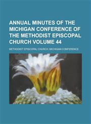 Annual Minutes of the Michigan Conference of the Methodist Episcopal Church Volume 44,123437496X,9781234374969