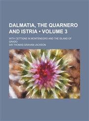 Dalmatia, the Quarnero and Istria (Volume 3); With Cettigne in Montenegro and the Island of Grado,123536917X,9781235369179