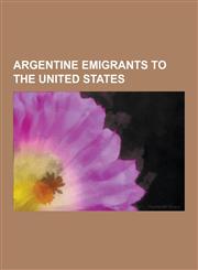 Argentine Emigrants to the United States Alejandro Orfila, Alejandro Rey, Alex Schoenauer, Andres Cantor, Andres Oppenheimer, Angelo Dibernardo, Anib,1156095840,9781156095843