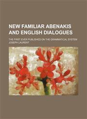 New familiar Abenakis and English dialogues; the first ever published on the grammatical system,1155091191,9781155091198