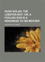 Hugh Nolan, the lobster-boy;  or, A foolish son is a heaviness to his mother,115164286X,9781151642868