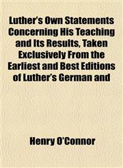 Luther's Own Statements Concerning His Teaching and Its Results, Taken Exclusively From the Earliest and Best Editions of Luther's German and,1152741179,9781152741171