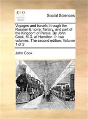 Voyages and travels through the Russian Empire, Tartary, and part of the Kingdom of Persia. By John Cook, M.D. at Hamilton. In two volumes. The second edition. Volume 1 of 2,1171384408,9781171384403