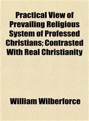 Practical View of Prevailing Religious System of Professed Christians; Contrasted With Real Christianity,1154818691,9781154818697