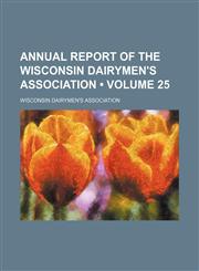 Annual Report of the Wisconsin Dairymen's Association (Volume 25),1458815218,9781458815217