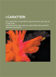 I Caratteri; Coi Caratteri, O Costumi Di Questo Secolo del Sig. de La Bruyere ...,1234534347,9781234534349