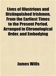 Lives of Illustrious and Distinguished Irishmen, From the Earliest Times to the Present Period, Arranged in Chronological Order, and Embodying,1153009668,9781153009669