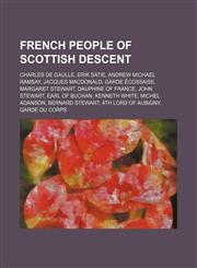French people of Scottish descent Charles de Gaulle, Erik Satie, Andrew Michael Ramsay, Jacques MacDonald, Garde Écossaise, Margaret Stewart, Dauphine of France, John Stewart, Earl of Buchan, Kenneth White, Michel Adanson, Bernard Stewart,123464455X,9781234644550