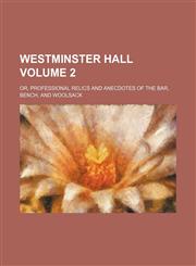 Westminster hall Volume 2; or, Professional relics and anecdotes of the bar, bench, and woolsack,1151269735,9781151269737