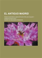 El Antiguo Madrid; Paseos Historico-Anecdoticos Por Las Calles y Casas de Esta Villa,1234553945,9781234553944