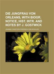 Die Jungfrau von Orleans, with biogr. notice, hist. intr. and notes by J. Gostwick,1130464768,9781130464764