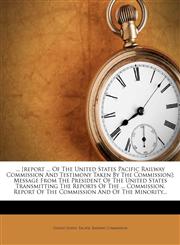 ... [report ... Of The United States Pacific Railway Commission And Testimony Taken By The Commission] Message From The President Of The United States Transmitting The Reports Of The ... Commission. Report Of The Commission And Of The Minority...,1275394752,9781275394759