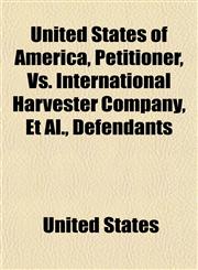 United States of America, Petitioner, vs. International Harvester Company, et al., Defendants,1151853461,9781151853462