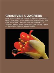 Građevine u Zagrebu Franjevački samostan i crkva na Kaptolu, Crkva sv. Marka u Zagrebu, Stadion Maksimir, Srednjoškolsko igralište Elipsa,1233038508,9781233038503
