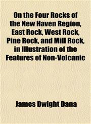 On the Four Rocks of the New Haven Region, East Rock, West Rock, Pine Rock, and Mill Rock, in Illustration of the Features of Non-Volcanic,1153070294,9781153070294
