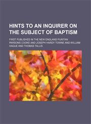 Hints to an Inquirer on the Subject of Baptism; First Published in the New England Puritan,1150219793,9781150219795