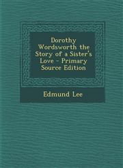 Dorothy Wordsworth the Story of a Sister's Love - Primary Source Edition,1294429833,9781294429838