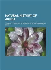Natural History of Aruba Birds of Aruba, Fauna of Aruba, Trees of Aruba, Burrowing Owl, Yellow-Rumped Warbler, Palm Warbler, Purple Martin,115605432X,9781156054321