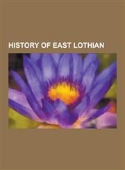 History of East Lothian Archaeological Sites in East Lothian, Castles in East Lothian, Listed Buildings in East Lothian, Battle of Dunbar, Bas,1230572120,9781230572123