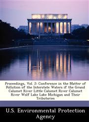 Proceedings, Vol. 2 Conference in the Matter of Pollution of the Interstate Waters if the Grand Calumet River Little Calumet River Calumet River Wolf Lake Lake Michigan and Their Tributaries,1249415926,9781249415923