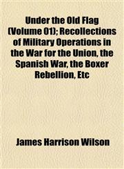 Under the Old Flag (Volume 01); Recollections of Military Operations in the War for the Union, the Spanish War, the Boxer Rebellion, Etc,1152091204,9781152091207