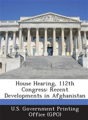 House Hearing, 112th Congress Recent Developments in Afghanistan,1287298036,9781287298038