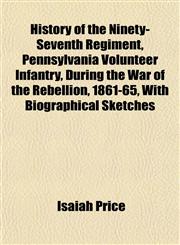 History of the Ninety-Seventh Regiment, Pennsylvania Volunteer Infantry, During the War of the Rebellion, 1861-65, With Biographical Sketches,1152831585,9781152831582