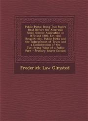 Public Parks Being Two Papers Read Before the American Social Science Association in 1870 and 1880, Entitled, Respectively, Public Parks and the Enlargement of Towns and a Consideration of the Justifying Value of a Public Park - Primary Source Edition,1295612216,9781295612215