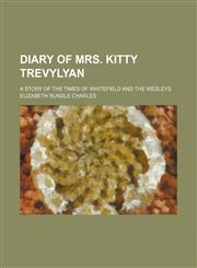 Diary of Mrs. Kitty Trevylyan; A Story of the Times of Whitefield and the Wesleys,115034153X,9781150341533