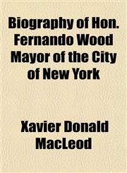 Biography of Hon. Fernando Wood Mayor of the City of New York,1151921408,9781151921406