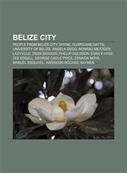 Belize City People from Belize City, Shyne, Hurricane Hattie, University of Belize, Angela Gegg, Monrad Metzgen, Ladyville, Dean Barrow,1156404150,9781156404157