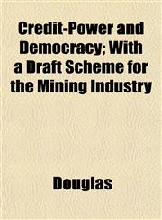 Credit-Power and Democracy; With a Draft Scheme for the Mining Industry,1152012452,9781152012455