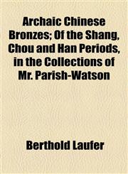 Archaic Chinese Bronzes; Of the Shang, Chou and Han Periods, in the Collections of Mr. Parish-Watson,115455371X,9781154553710