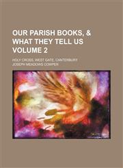 Our parish books, & what they tell us; Holy Cross, West gate, Canterbury Volume 2,1236479726,9781236479723