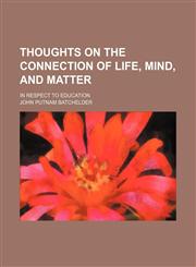 Thoughts on the connection of life, mind, and matter; in respect to education,1151337374,9781151337375