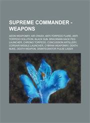 Supreme Commander - Weapons Aeon weaponry, Air Crash, Anti-Torpedo Flare, Anti Torpedo Solution, Black Sun, Brackman Hack Peg Launcher, Chrono Torpedo, Concussion Artillery, Corsair Missile Launcher, Cybran weaponry, Death Nuke, Death Weapon, Disintegrat,1234686171,9781234686178