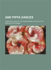 And Pippa dances; (A mystical tale of the glass-works, in four acts),1150542004,9781150542008
