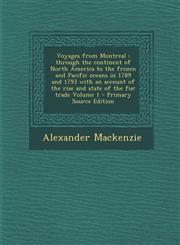 Voyages from Montreal Through the Continent of North America to the Frozen and Pacific Oceans in 1789 and 1793 with an Account of the Rise a,1294743325,9781294743323