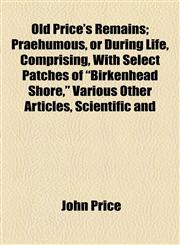 Old Price's Remains; Praehumous, or During Life, Comprising, With Select Patches of "Birkenhead Shore," Various Other Articles, Scientific and,1154802647,9781154802641